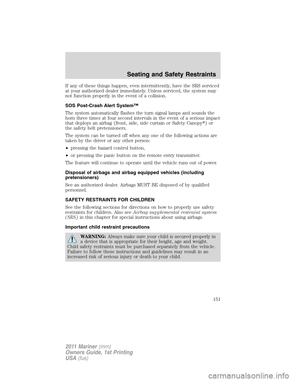 Mercury Mariner 2011  Owners Manuals If any of these things happen, even intermittently, have the SRS serviced
at your authorized dealer immediately. Unless serviced, the system may
not function properly in the event of a collision.
SOS 