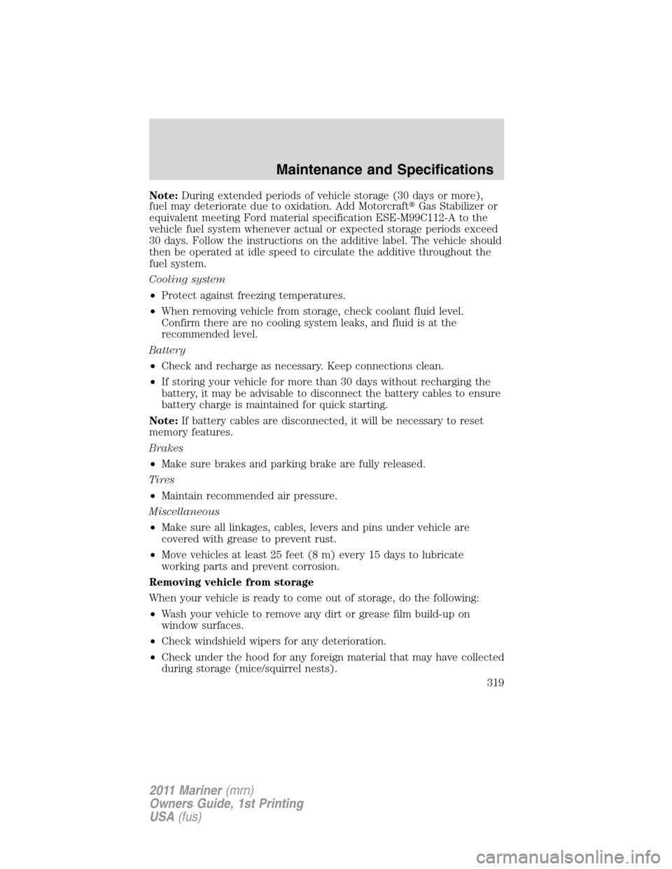 Mercury Mariner 2011  Owners Manuals Note:During extended periods of vehicle storage (30 days or more),
fuel may deteriorate due to oxidation. Add MotorcraftGas Stabilizer or
equivalent meeting Ford material specification ESE-M99C112-A 