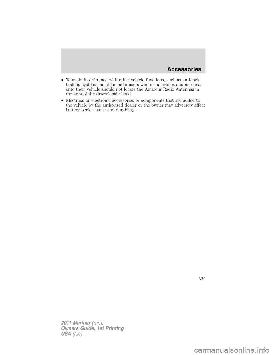 Mercury Mariner 2011  s Owners Manual •To avoid interference with other vehicle functions, such as anti-lock
braking systems, amateur radio users who install radios and antennas
onto their vehicle should not locate the Amateur Radio Ant