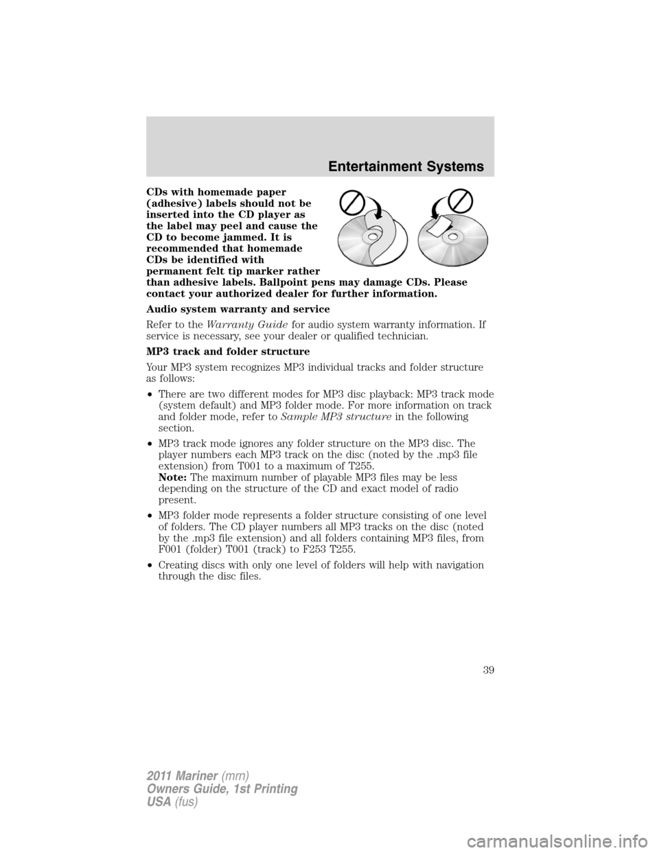 Mercury Mariner 2011  Owners Manuals CDs with homemade paper
(adhesive) labels should not be
inserted into the CD player as
the label may peel and cause the
CD to become jammed. It is
recommended that homemade
CDs be identified with
perm