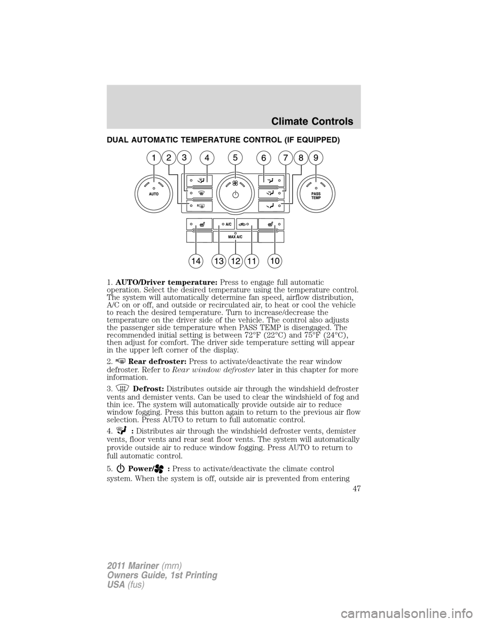 Mercury Mariner 2011  s Service Manual DUAL AUTOMATIC TEMPERATURE CONTROL (IF EQUIPPED)
1.AUTO/Driver temperature:Press to engage full automatic
operation. Select the desired temperature using the temperature control.
The system will autom