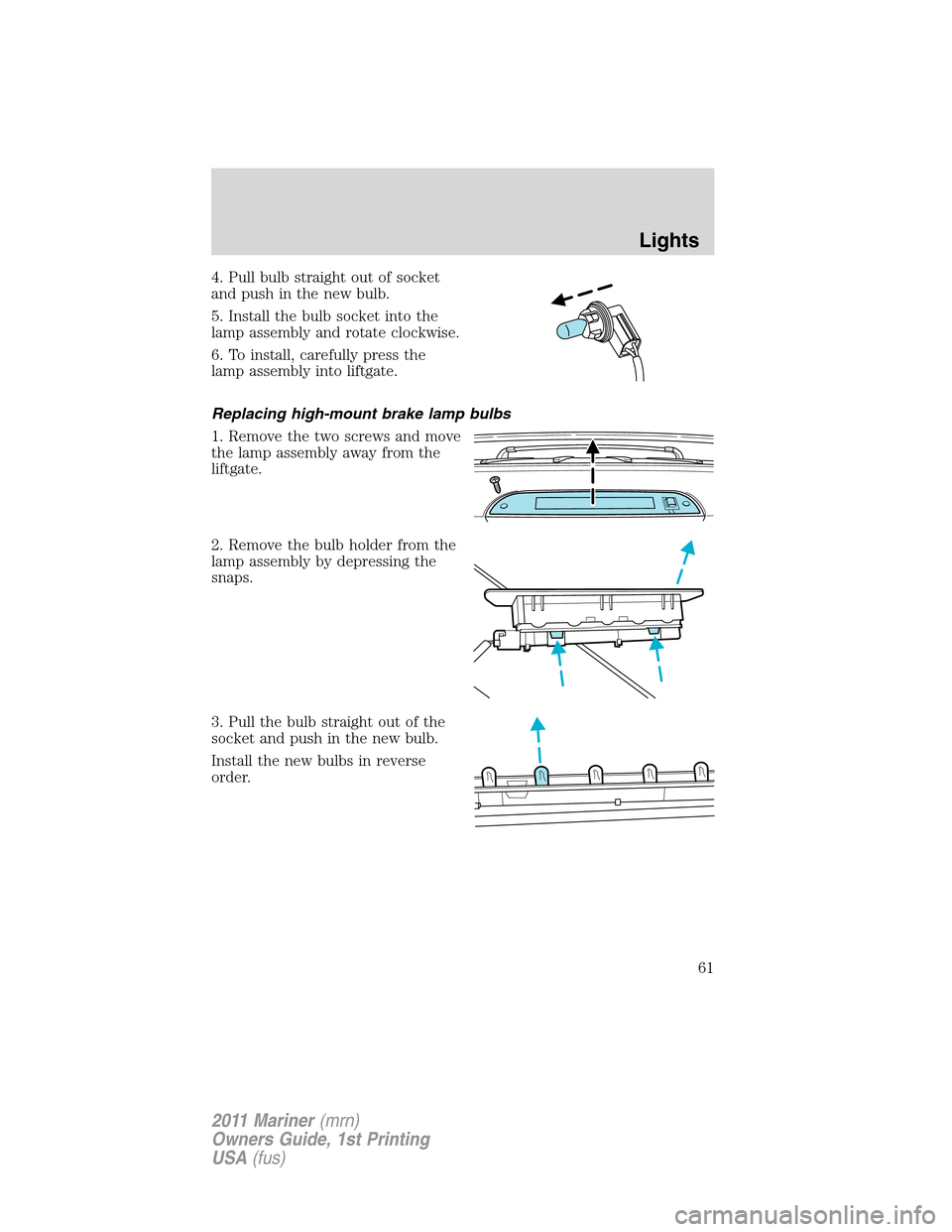 Mercury Mariner 2011  Owners Manuals 4. Pull bulb straight out of socket
and push in the new bulb.
5. Install the bulb socket into the
lamp assembly and rotate clockwise.
6. To install, carefully press the
lamp assembly into liftgate.
Re