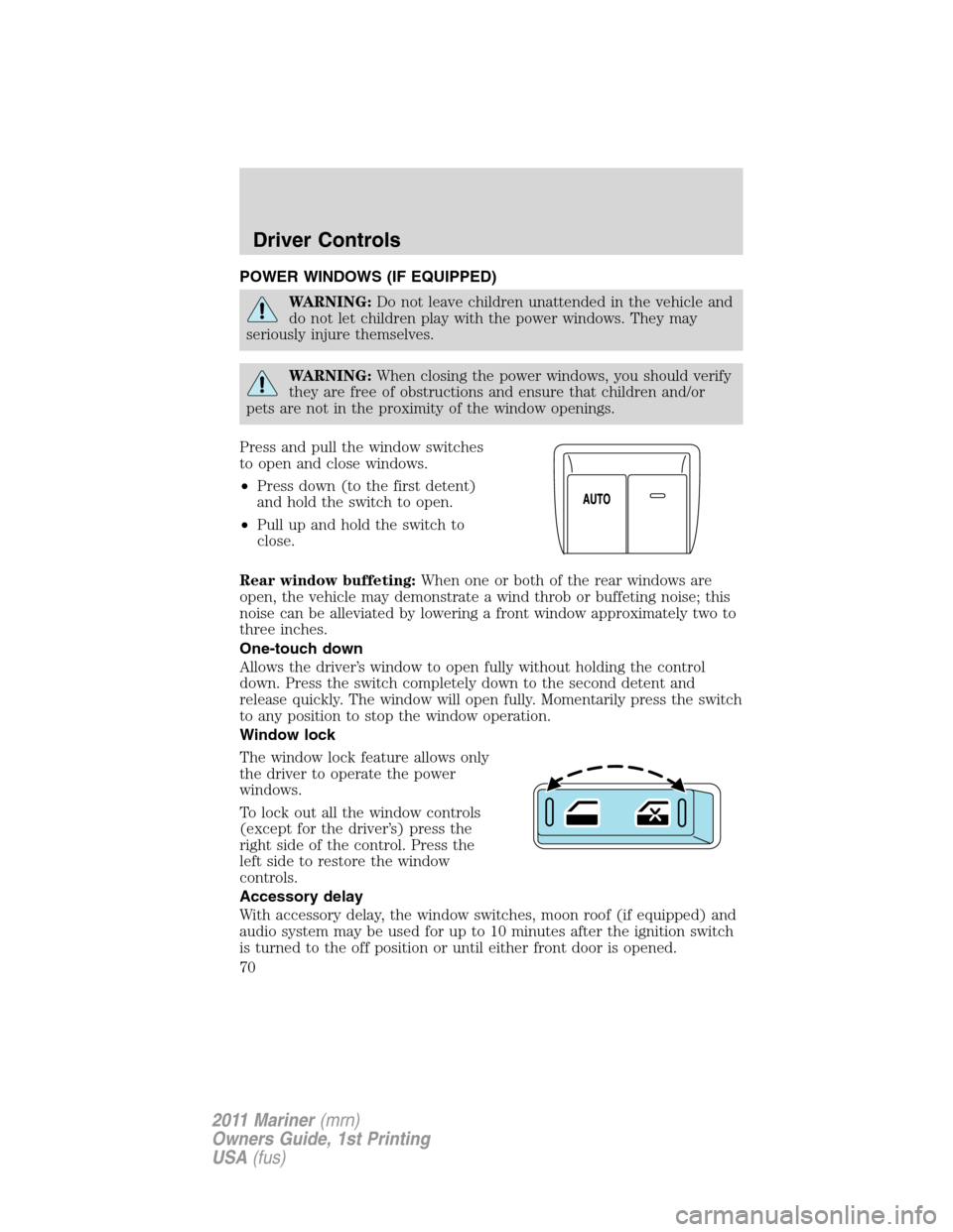 Mercury Mariner 2011  Owners Manuals POWER WINDOWS (IF EQUIPPED)
WARNING:Do not leave children unattended in the vehicle and
do not let children play with the power windows. They may
seriously injure themselves.
WARNING:When closing the 