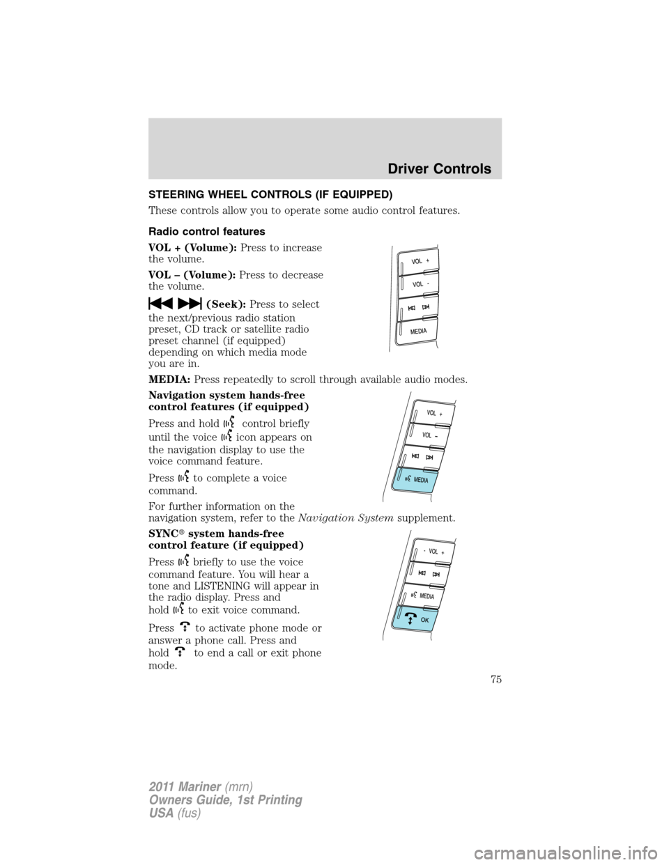 Mercury Mariner 2011  Owners Manuals STEERING WHEEL CONTROLS (IF EQUIPPED)
These controls allow you to operate some audio control features.
Radio control features
VOL + (Volume):Press to increase
the volume.
VOL – (Volume):Press to dec