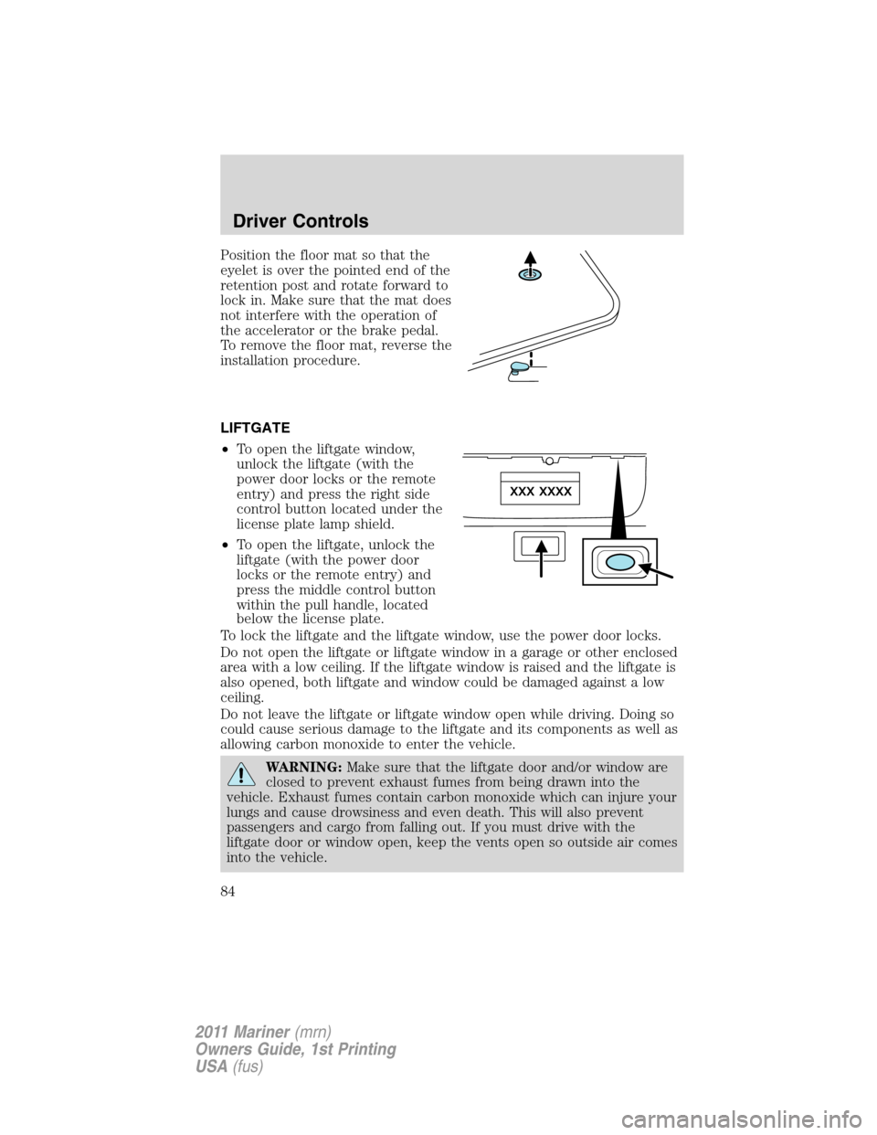 Mercury Mariner 2011  Owners Manuals Position the floor mat so that the
eyelet is over the pointed end of the
retention post and rotate forward to
lock in. Make sure that the mat does
not interfere with the operation of
the accelerator o