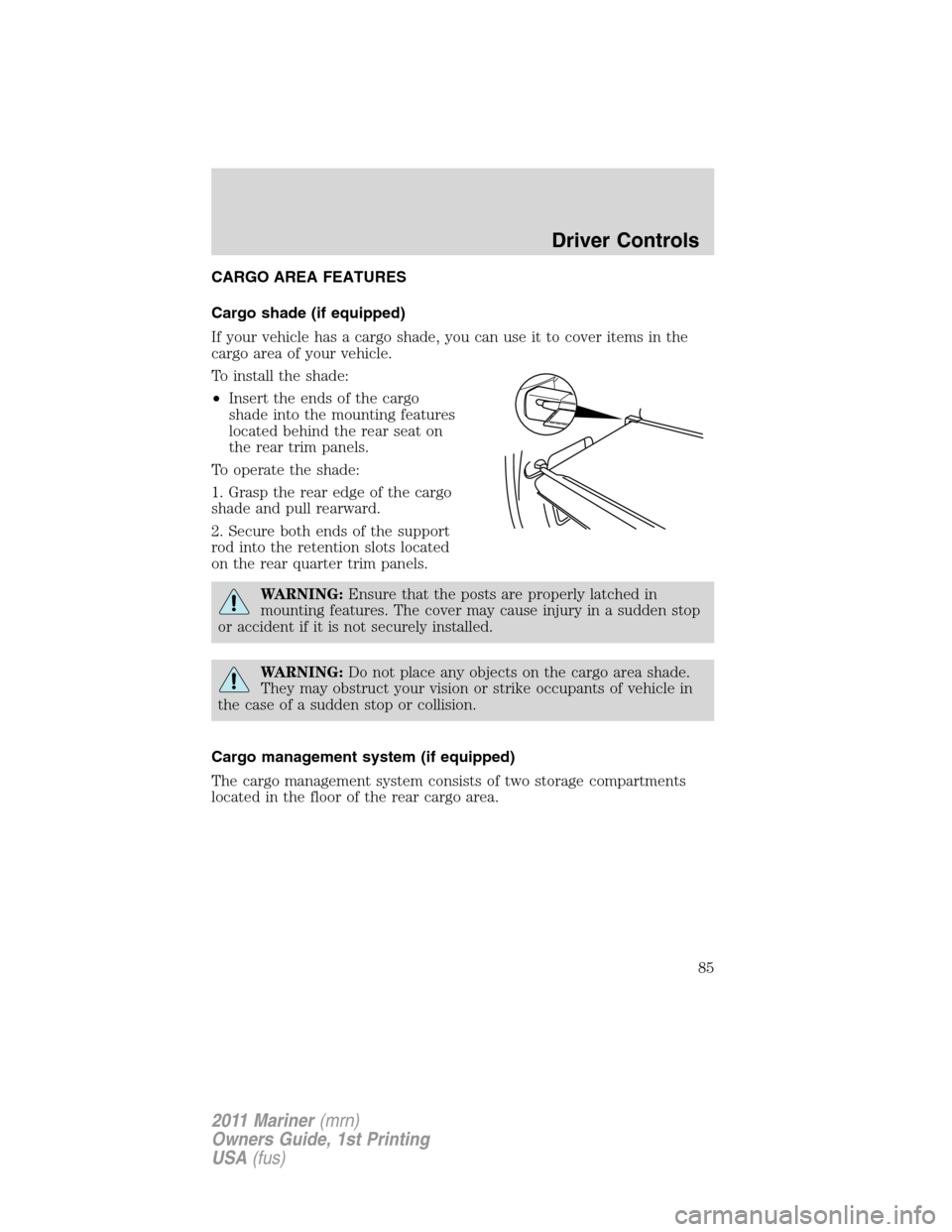 Mercury Mariner 2011  s User Guide CARGO AREA FEATURES
Cargo shade (if equipped)
If your vehicle has a cargo shade, you can use it to cover items in the
cargo area of your vehicle.
To install the shade:
•Insert the ends of the cargo
