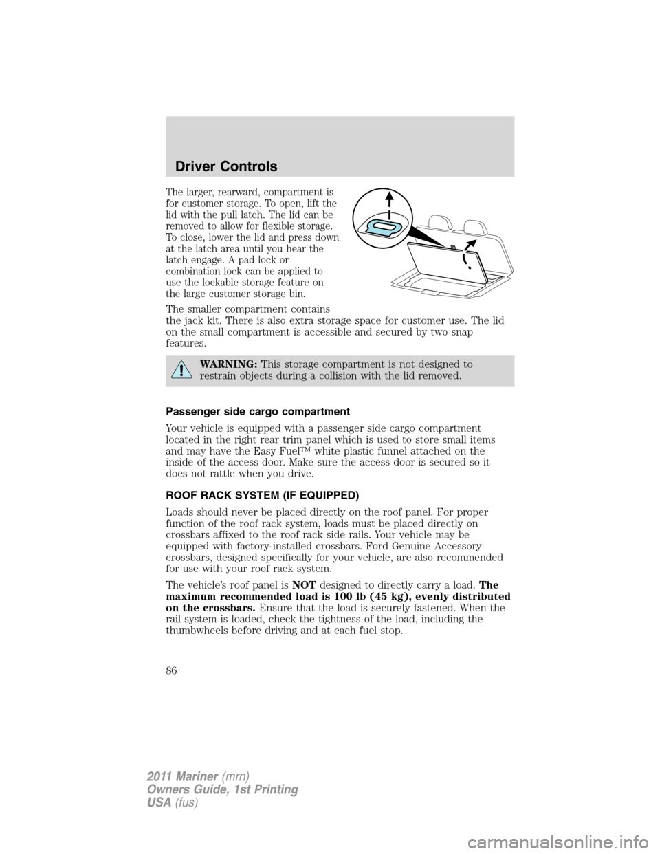 Mercury Mariner 2011  Owners Manuals The larger, rearward, compartment is
for customer storage. To open, lift the
lid with the pull latch. The lid can be
removed to allow for flexible storage.
To close, lower the lid and press down
at th