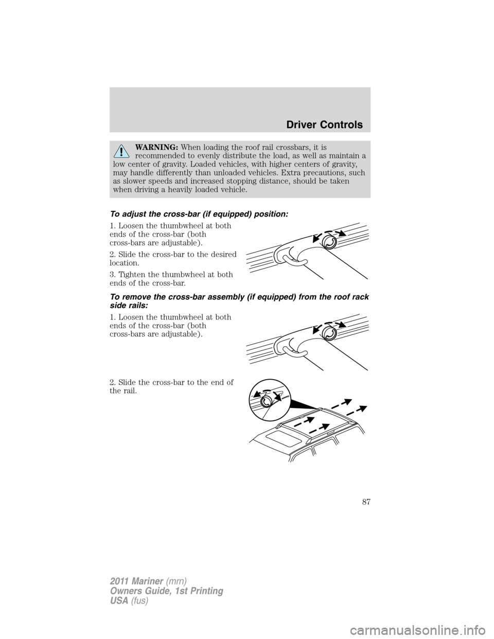 Mercury Mariner 2011  Owners Manuals WARNING:When loading the roof rail crossbars, it is
recommended to evenly distribute the load, as well as maintain a
low center of gravity. Loaded vehicles, with higher centers of gravity,
may handle 