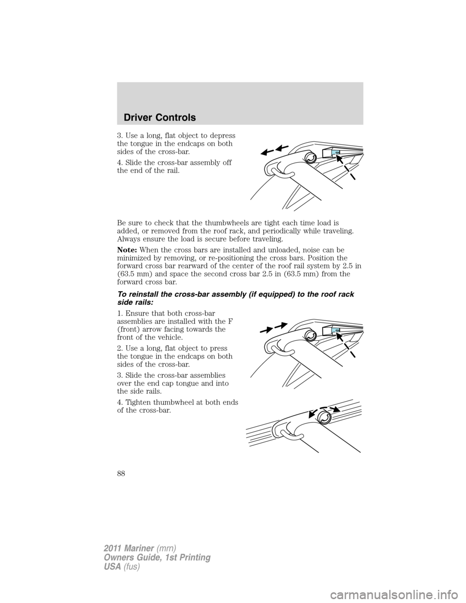 Mercury Mariner 2011  Owners Manuals 3. Use a long, flat object to depress
the tongue in the endcaps on both
sides of the cross-bar.
4. Slide the cross-bar assembly off
the end of the rail.
Be sure to check that the thumbwheels are tight