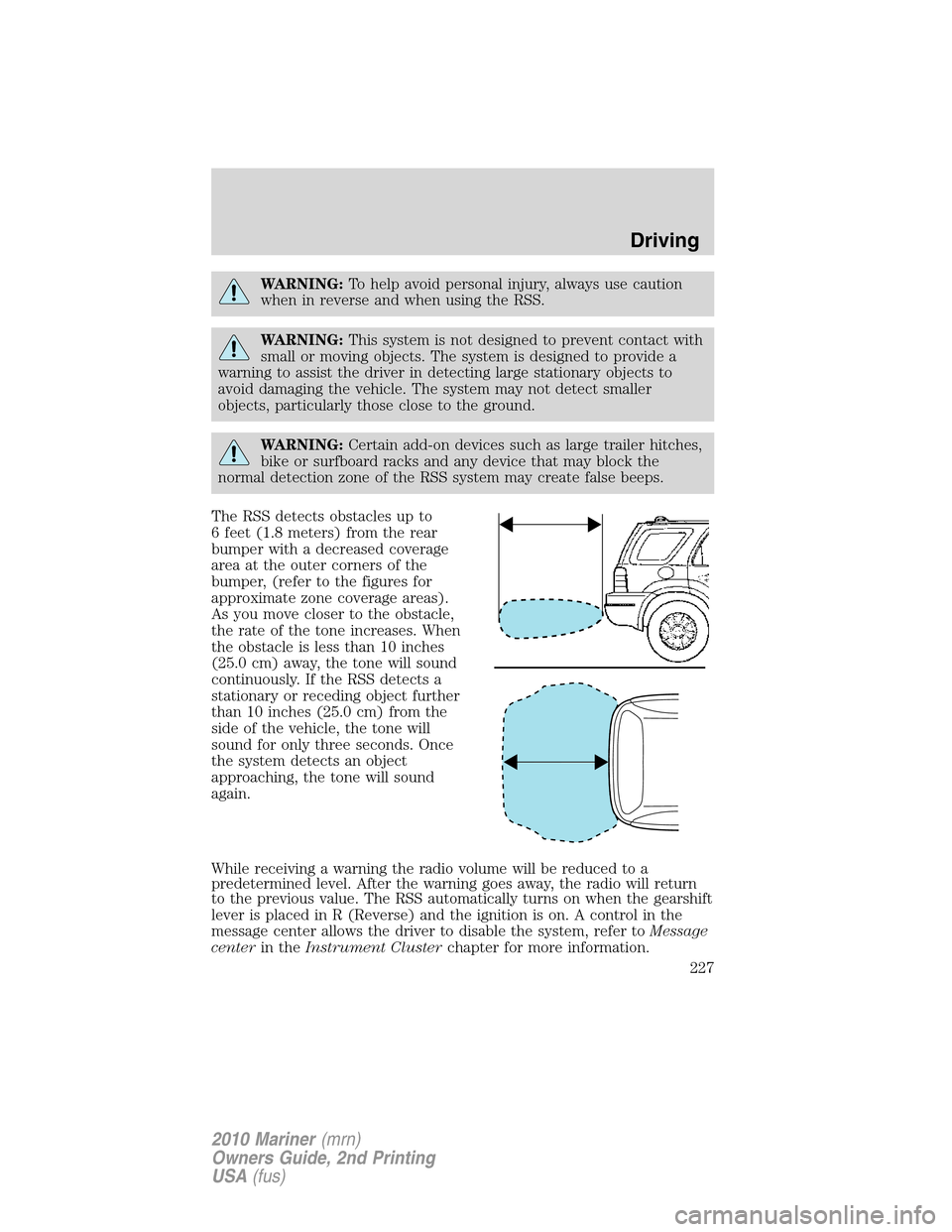 Mercury Mariner 2010  Owners Manuals WARNING:To help avoid personal injury, always use caution
when in reverse and when using the RSS.
WARNING:This system is not designed to prevent contact with
small or moving objects. The system is des