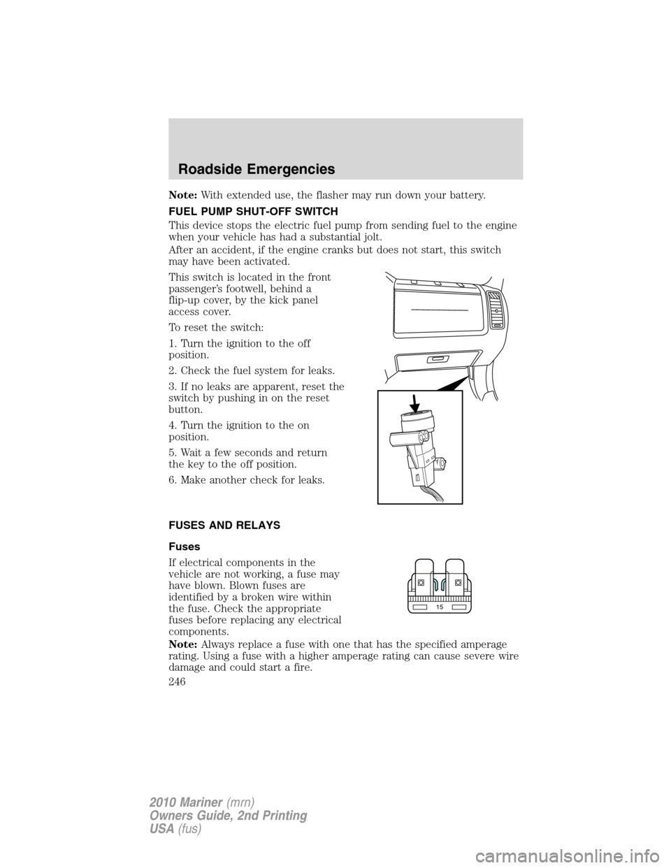 Mercury Mariner 2010  s Service Manual Note:With extended use, the flasher may run down your battery.
FUEL PUMP SHUT-OFF SWITCH
This device stops the electric fuel pump from sending fuel to the engine
when your vehicle has had a substantia
