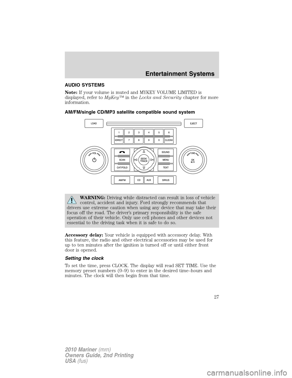 Mercury Mariner 2010 s Owners Guide AUDIO SYSTEMS
Note:If your volume is muted and MYKEY VOLUME LIMITED is
displayed, refer toMyKey™in theLocks and Securitychapter for more
information.
AM/FM/single CD/MP3 satellite compatible sound s Mercury Mariner 2010 s Owners Guide AUDIO SYSTEMS
Note:If your volume is muted and MYKEY VOLUME LIMITED is
displayed, refer toMyKey™in theLocks and Securitychapter for more
information.
AM/FM/single CD/MP3 satellite compatible sound s
