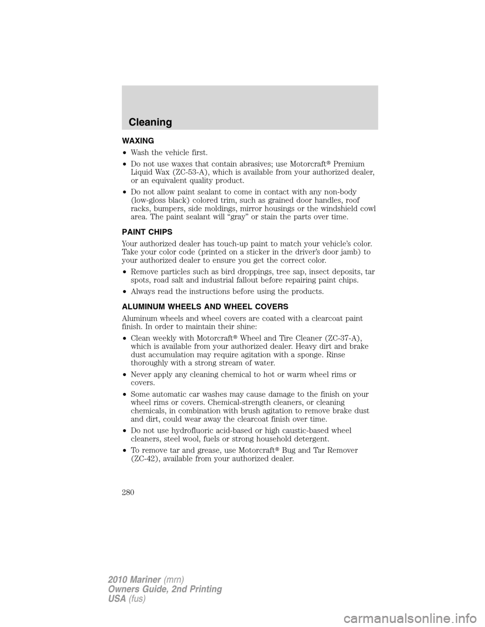 Mercury Mariner 2010  s User Guide WAXING
•Wash the vehicle first.
•Do not use waxes that contain abrasives; use MotorcraftPremium
Liquid Wax (ZC-53-A), which is available from your authorized dealer,
or an equivalent quality prod