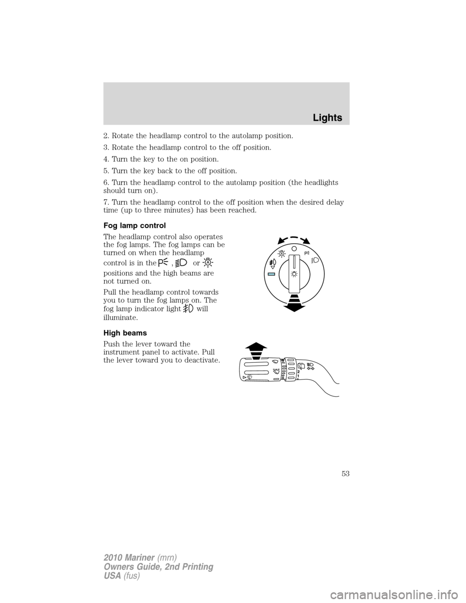 Mercury Mariner 2010  Owners Manuals 2. Rotate the headlamp control to the autolamp position.
3. Rotate the headlamp control to the off position.
4. Turn the key to the on position.
5. Turn the key back to the off position.
6. Turn the h