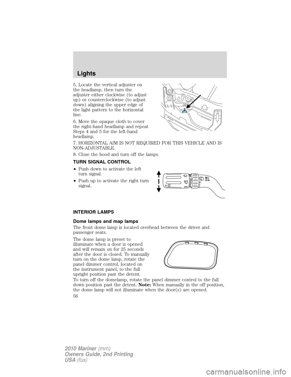 Mercury Mariner 2010  Owners Manuals 5. Locate the vertical adjuster on
the headlamp, then turn the
adjuster either clockwise (to adjust
up) or counterclockwise (to adjust
down) aligning the upper edge of
the light pattern to the horizon