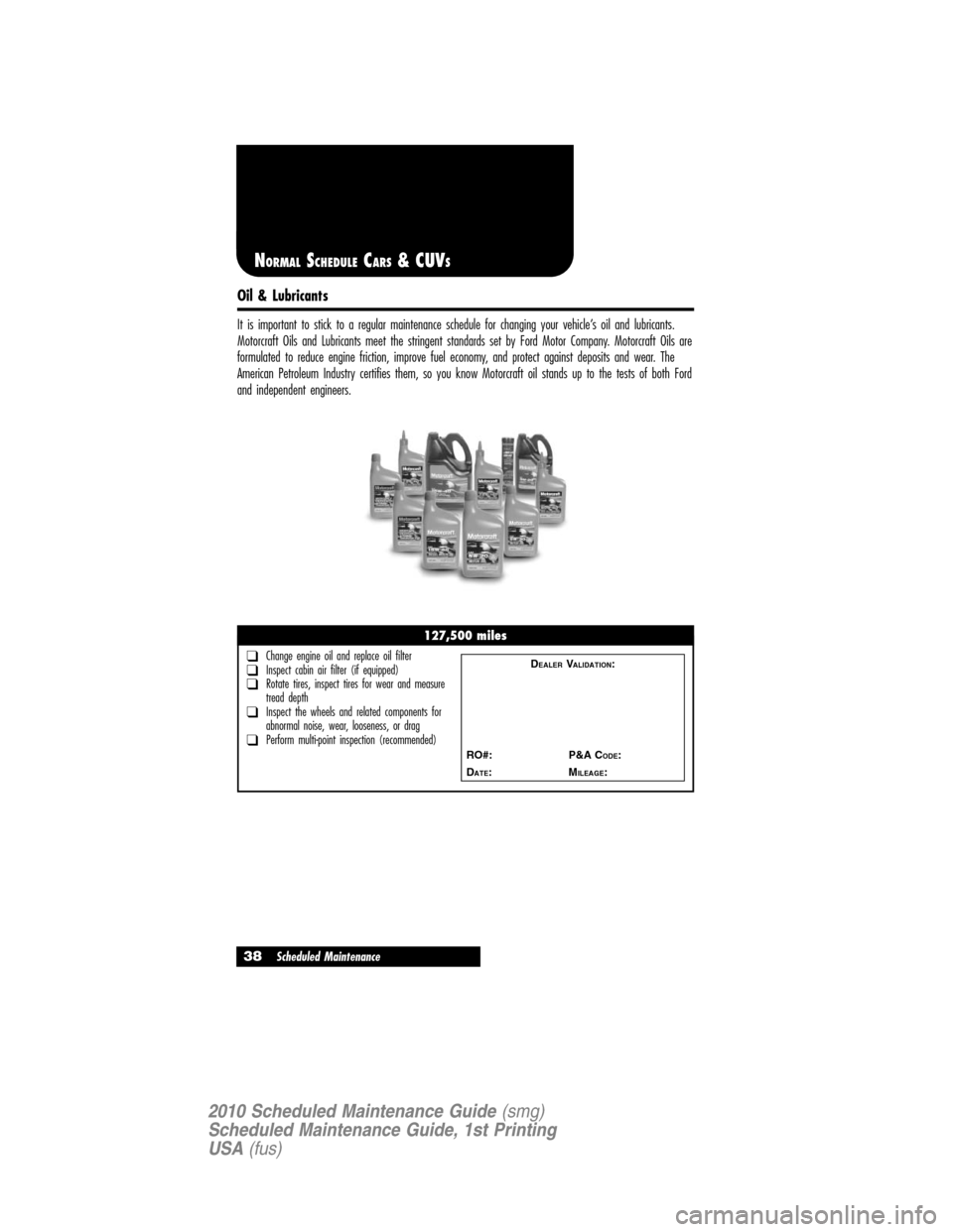 Mercury Mariner 2010  Scheduled Maintenance Guide Oil & Lubricants
It is important to stick to a regular maintenance schedule for changing your vehicle’s oil and lubricants.
Motorcraft Oils and Lubricants meet the stringent standards set by Ford Mo