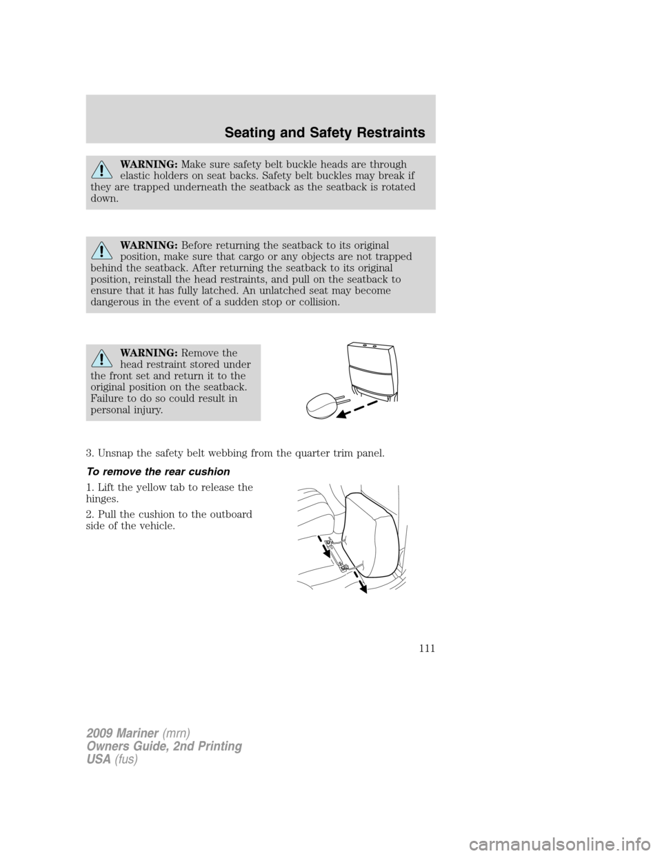 Mercury Mariner 2009  Owners Manuals WARNING:Make sure safety belt buckle heads are through
elastic holders on seat backs. Safety belt buckles may break if
they are trapped underneath the seatback as the seatback is rotated
down.
WARNING