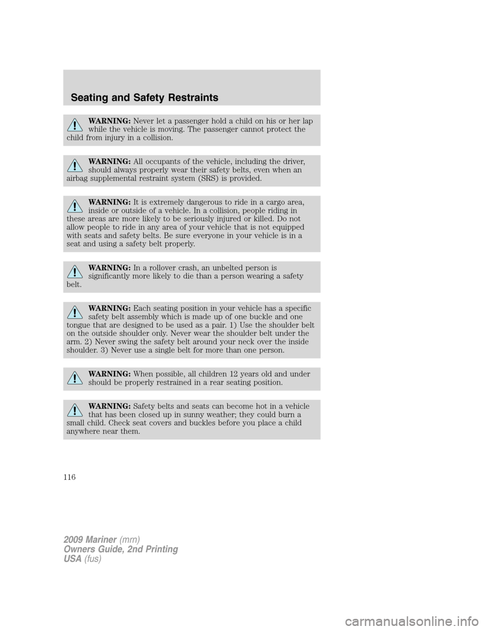 Mercury Mariner 2009  Owners Manuals WARNING:Never let a passenger hold a child on his or her lap
while the vehicle is moving. The passenger cannot protect the
child from injury in a collision.
WARNING:All occupants of the vehicle, inclu