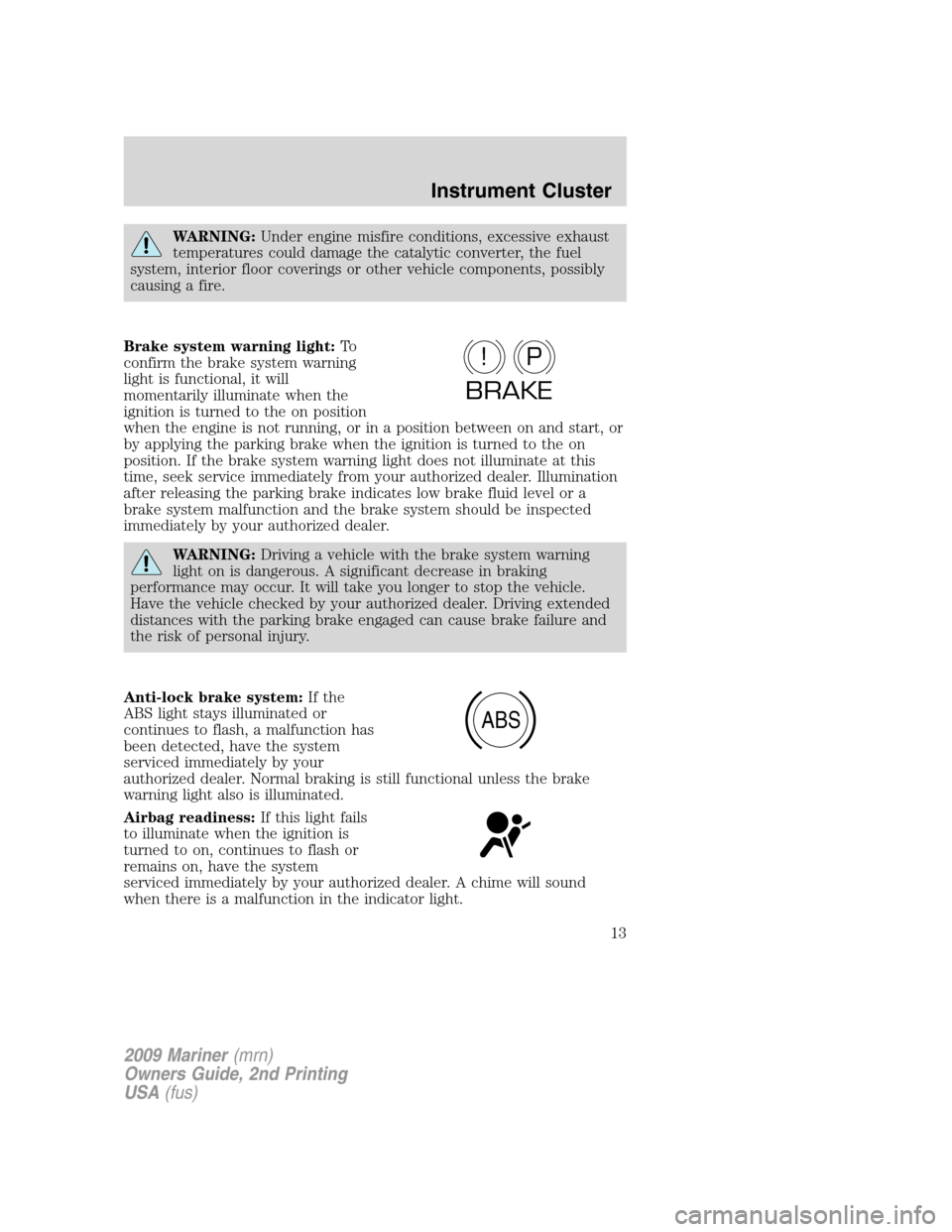 Mercury Mariner 2009  Owners Manuals WARNING:Under engine misfire conditions, excessive exhaust
temperatures could damage the catalytic converter, the fuel
system, interior floor coverings or other vehicle components, possibly
causing a 