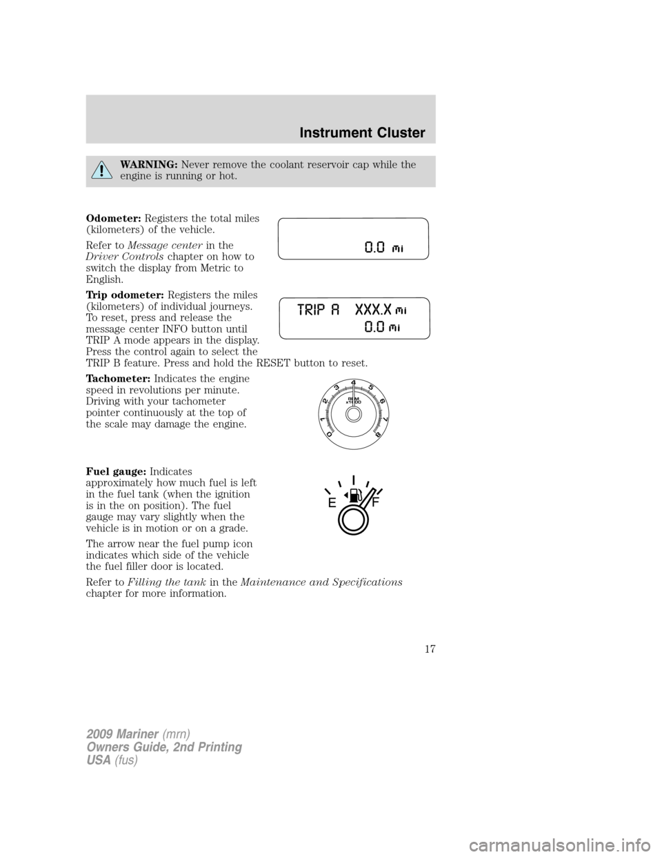 Mercury Mariner 2009  Owners Manuals WARNING:Never remove the coolant reservoir cap while the
engine is running or hot.
Odometer:Registers the total miles
(kilometers) of the vehicle.
Refer toMessage centerin the
Driver Controlschapter o