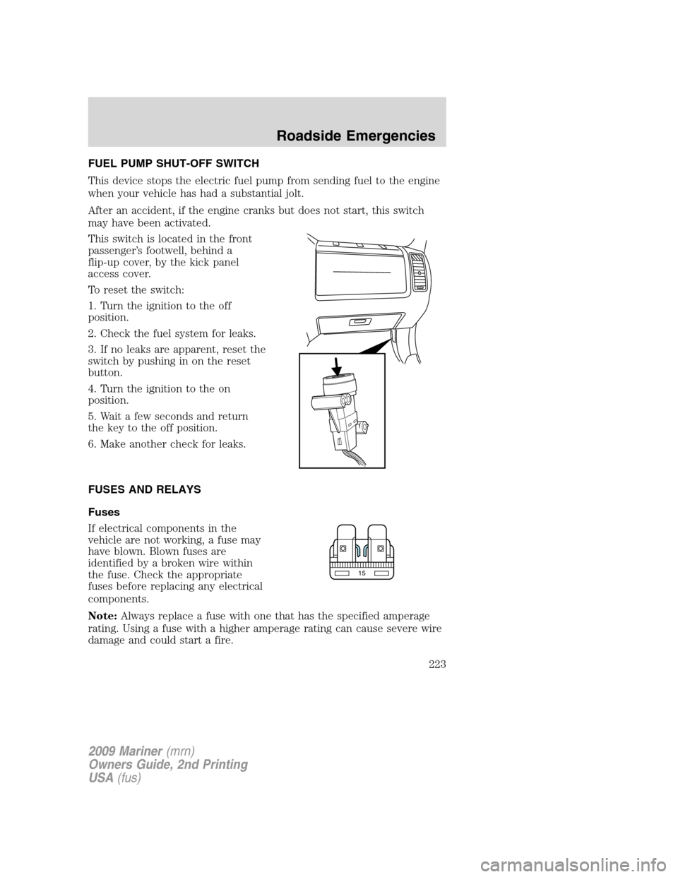 Mercury Mariner 2009  Owners Manuals FUEL PUMP SHUT-OFF SWITCH
This device stops the electric fuel pump from sending fuel to the engine
when your vehicle has had a substantial jolt.
After an accident, if the engine cranks but does not st