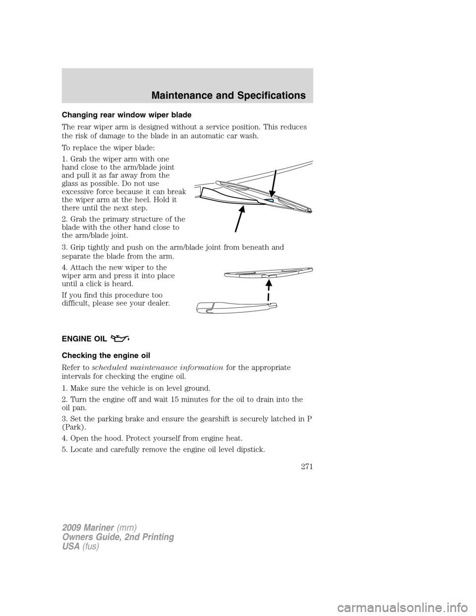 Mercury Mariner 2009  Owners Manuals Changing rear window wiper blade
The rear wiper arm is designed without a service position. This reduces
the risk of damage to the blade in an automatic car wash.
To replace the wiper blade:
1. Grab t