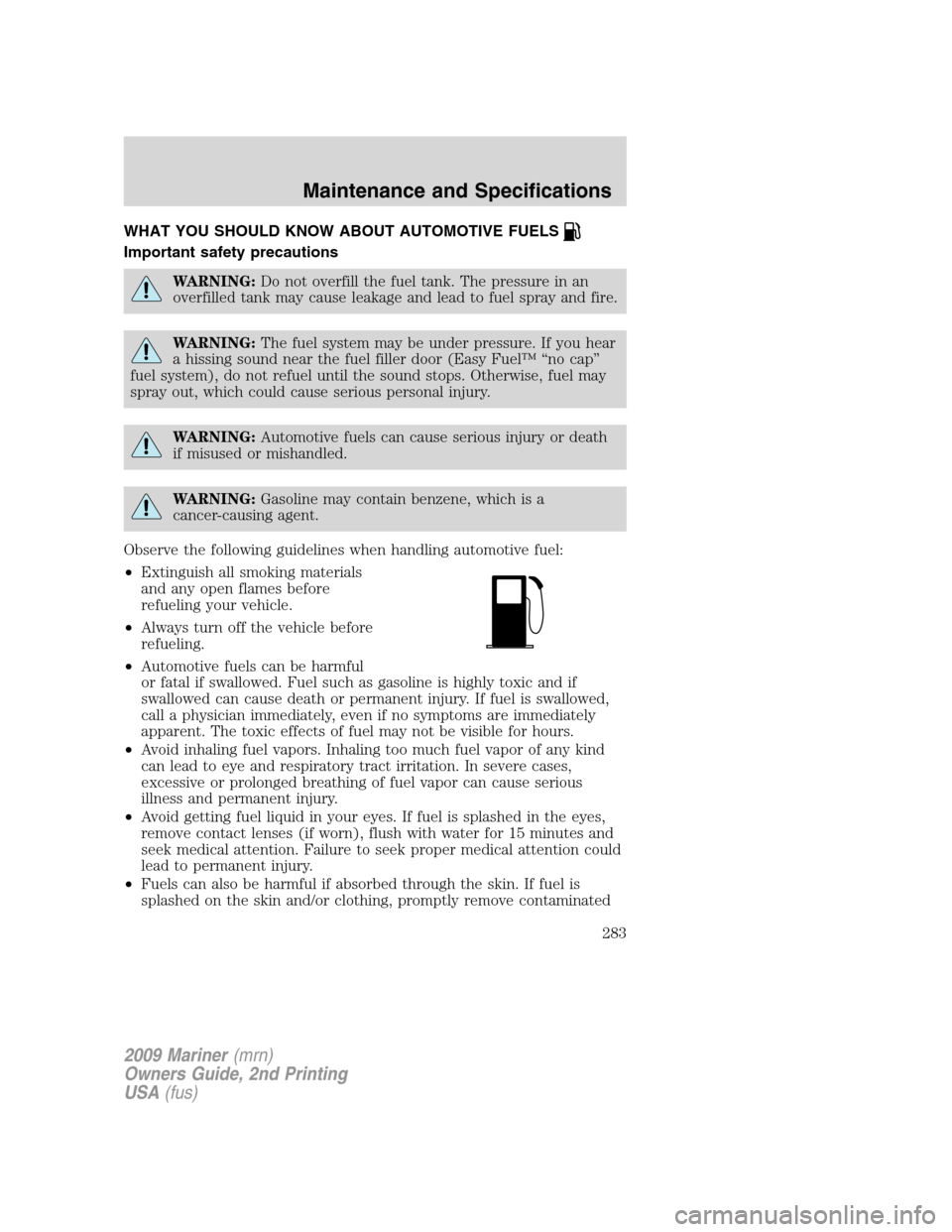 Mercury Mariner 2009 s Owners Guide WHAT YOU SHOULD KNOW ABOUT AUTOMOTIVE FUELS
Important safety precautions
WARNING:Do not overfill the fuel tank. The pressure in an
overfilled tank may cause leakage and lead to fuel spray and fire.
WA Mercury Mariner 2009 s Owners Guide WHAT YOU SHOULD KNOW ABOUT AUTOMOTIVE FUELS
Important safety precautions
WARNING:Do not overfill the fuel tank. The pressure in an
overfilled tank may cause leakage and lead to fuel spray and fire.
WA