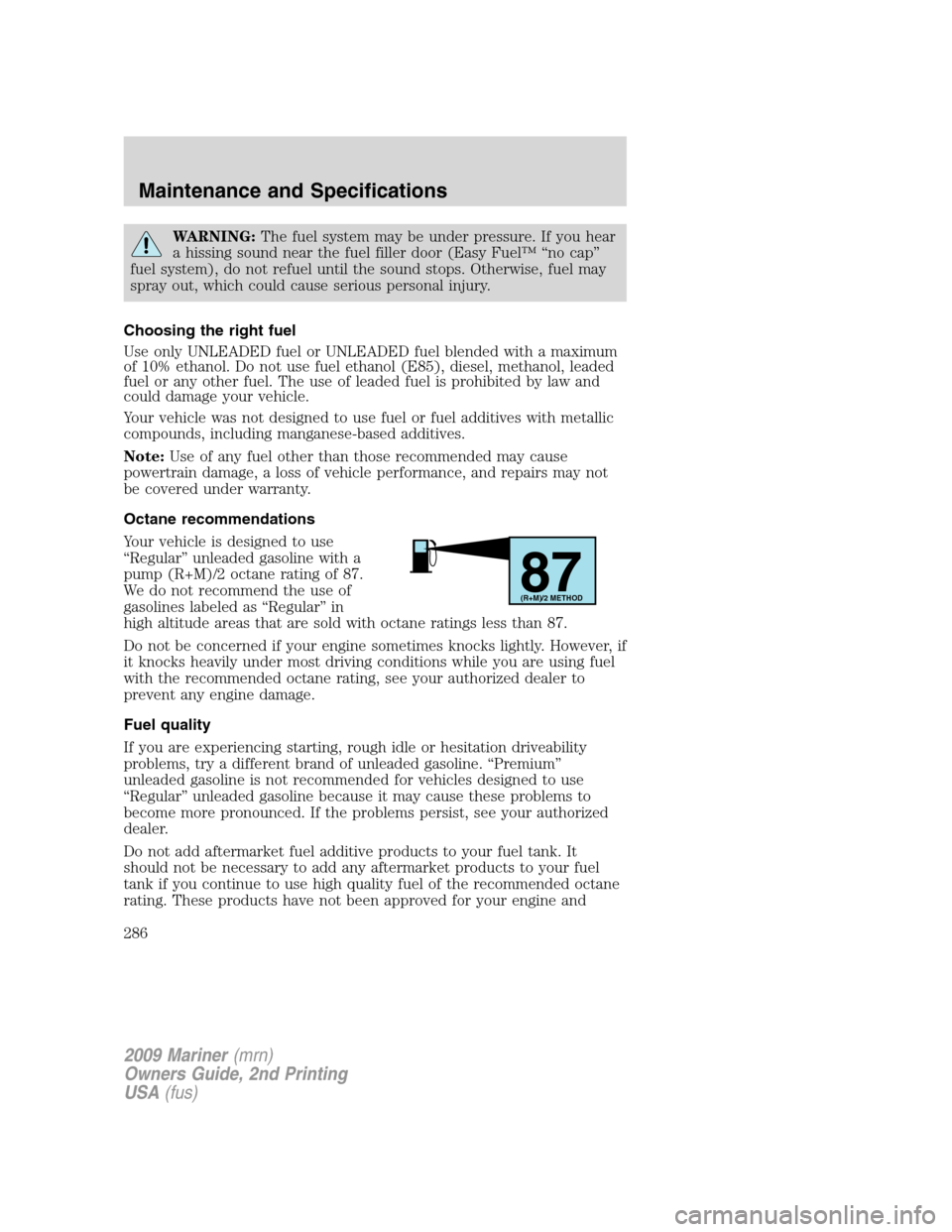 Mercury Mariner 2009 s User Guide WARNING:The fuel system may be under pressure. If you hear
a hissing sound near the fuel filler door (Easy Fuel™ “no cap”
fuel system), do not refuel until the sound stops. Otherwise, fuel may
s Mercury Mariner 2009 s User Guide WARNING:The fuel system may be under pressure. If you hear
a hissing sound near the fuel filler door (Easy Fuel™ “no cap”
fuel system), do not refuel until the sound stops. Otherwise, fuel may
s