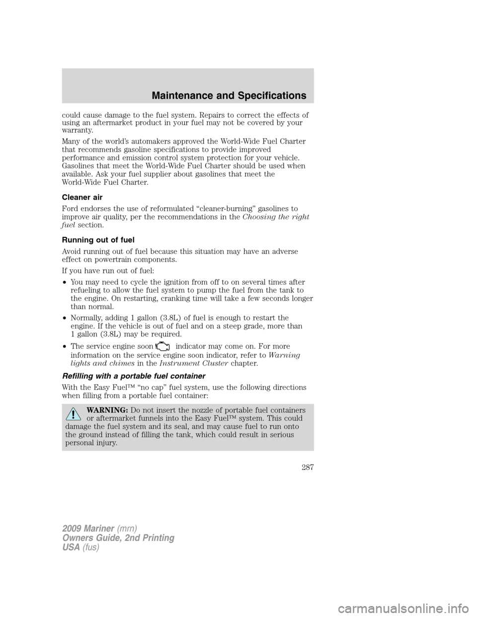 Mercury Mariner 2009  Owners Manuals could cause damage to the fuel system. Repairs to correct the effects of
using an aftermarket product in your fuel may not be covered by your
warranty.
Many of the world’s automakers approved the Wo