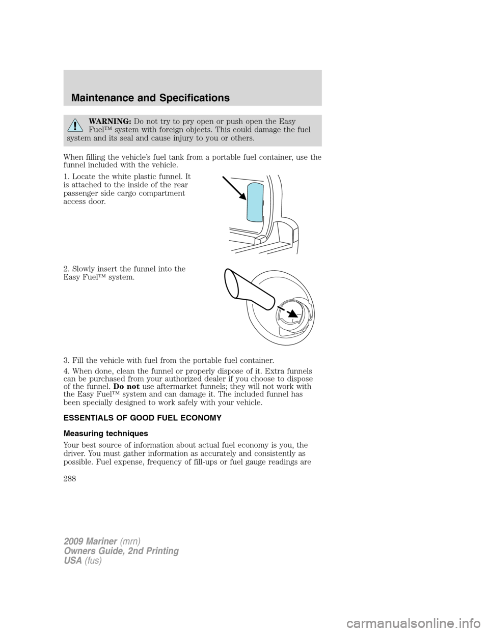 Mercury Mariner 2009  Owners Manuals WARNING:Do not try to pry open or push open the Easy
Fuel™ system with foreign objects. This could damage the fuel
system and its seal and cause injury to you or others.
When filling the vehicle’s
