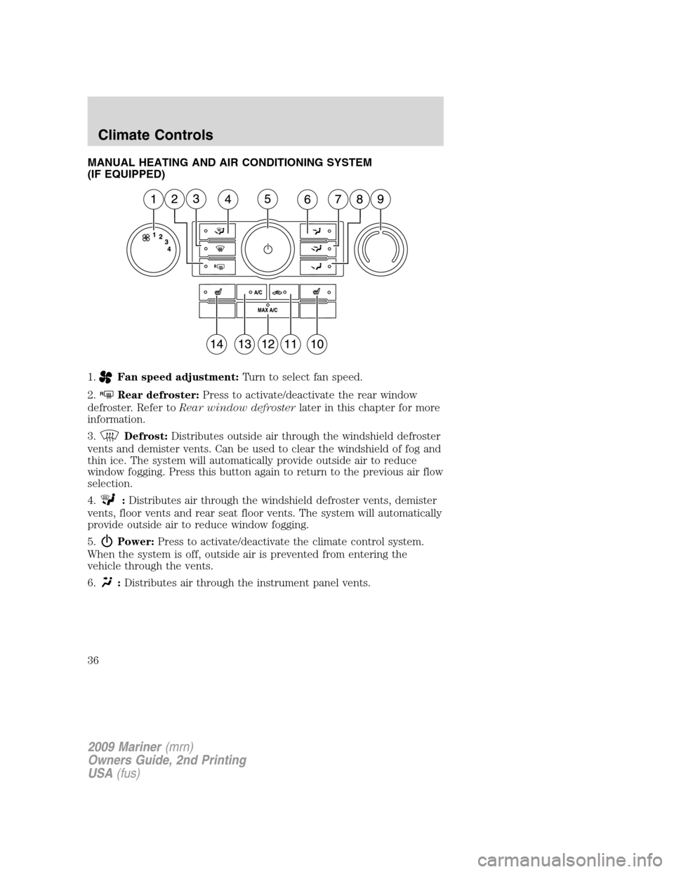 Mercury Mariner 2009 Owners Manuals MANUAL HEATING AND AIR CONDITIONING SYSTEM
(IF EQUIPPED)
1.
Fan speed adjustment:Turn to select fan speed.
2.
RRear defroster:Press to activate/deactivate the rear window
defroster. Refer toRear windo Mercury Mariner 2009 Owners Manuals MANUAL HEATING AND AIR CONDITIONING SYSTEM
(IF EQUIPPED)
1.
Fan speed adjustment:Turn to select fan speed.
2.
RRear defroster:Press to activate/deactivate the rear window
defroster. Refer toRear windo