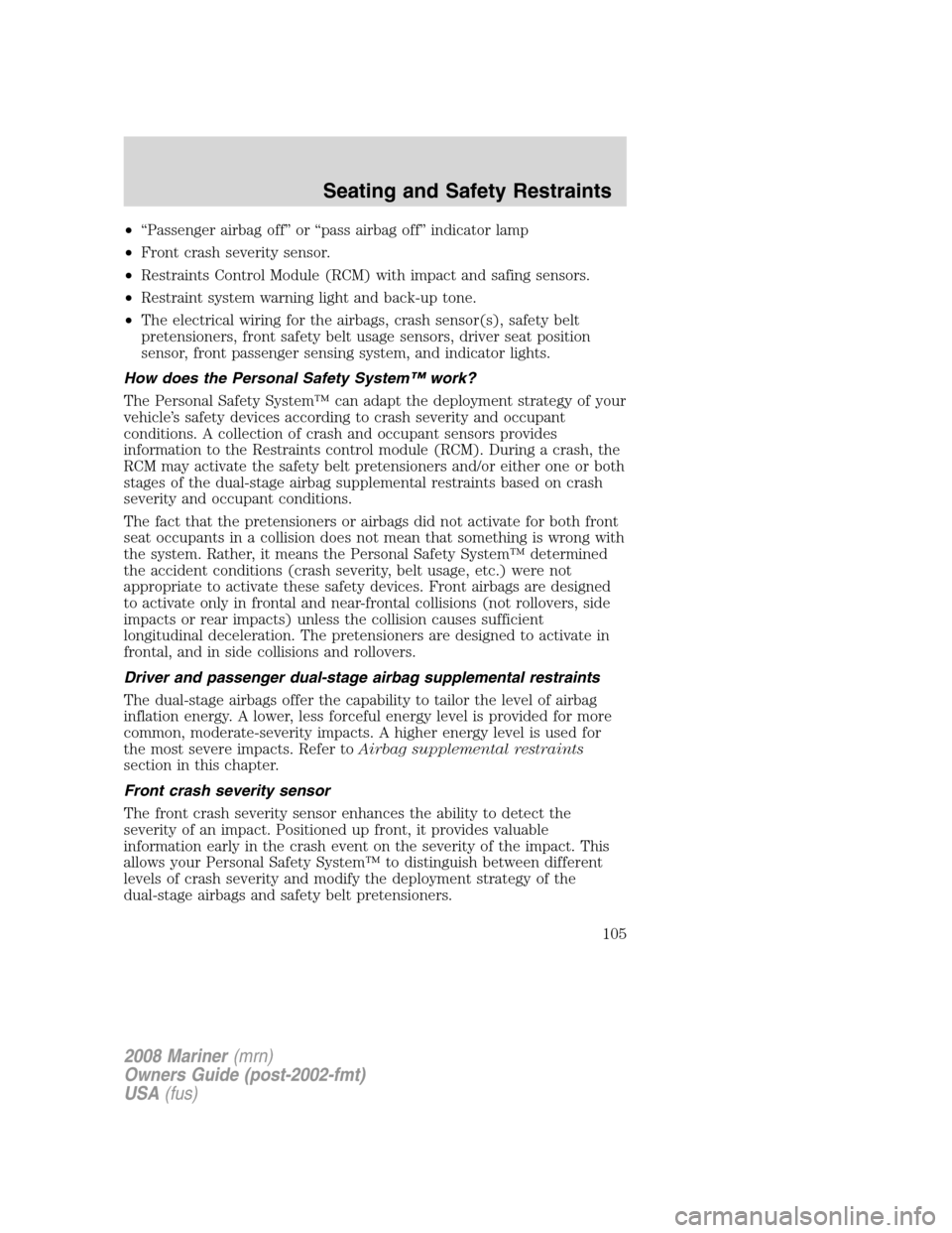 Mercury Mariner 2008  Owners Manuals •“Passenger airbag off” or “pass airbag off” indicator lamp
•Front crash severity sensor.
•Restraints Control Module (RCM) with impact and safing sensors.
•Restraint system warning lig