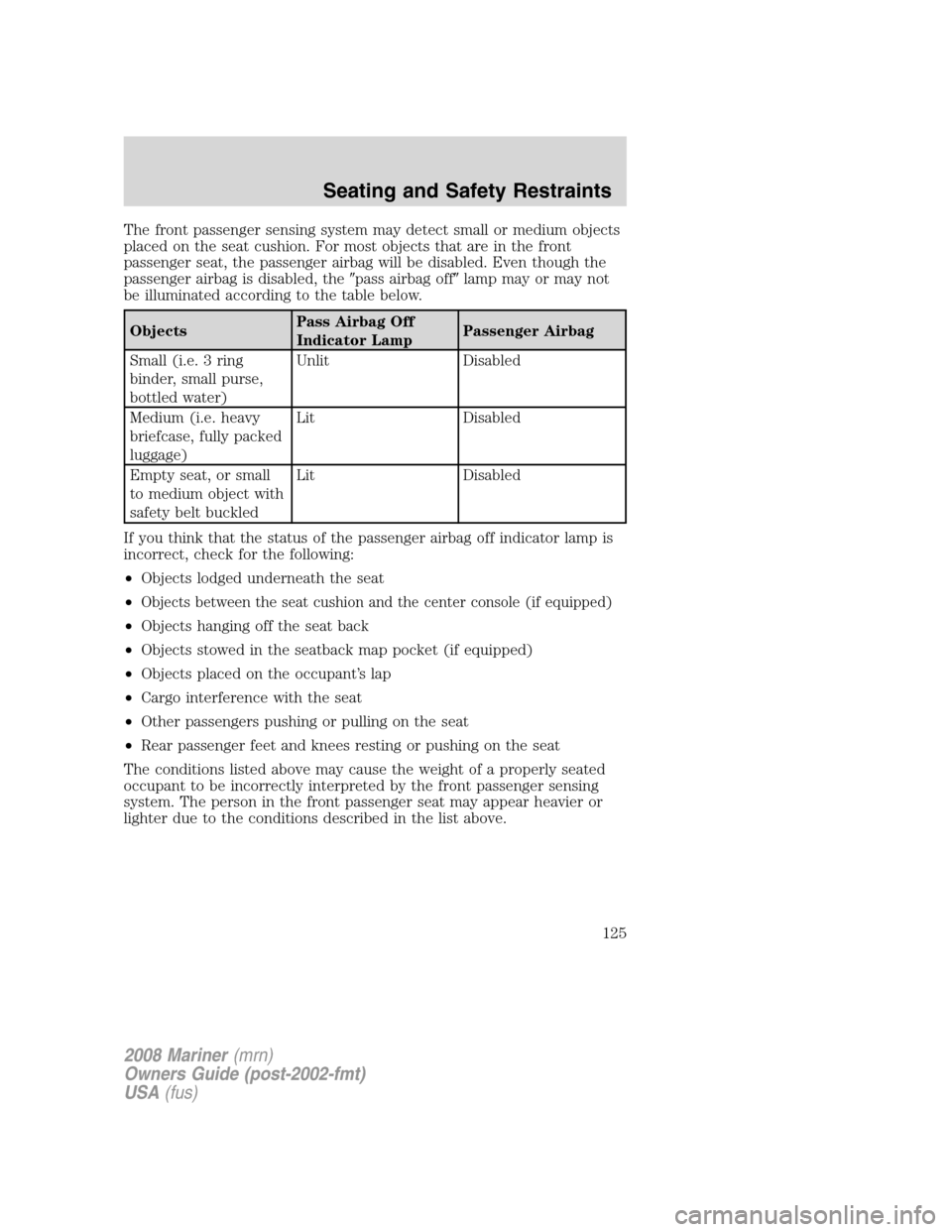 Mercury Mariner 2008  Owners Manuals The front passenger sensing system may detect small or medium objects
placed on the seat cushion. For most objects that are in the front
passenger seat, the passenger airbag will be disabled. Even tho