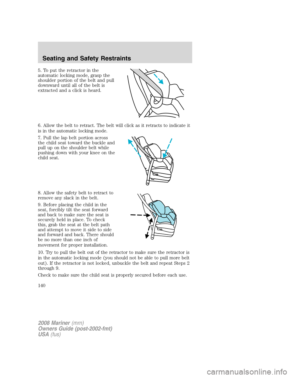 Mercury Mariner 2008  Owners Manuals 5. To put the retractor in the
automatic locking mode, grasp the
shoulder portion of the belt and pull
downward until all of the belt is
extracted and a click is heard.
6. Allow the belt to retract. T