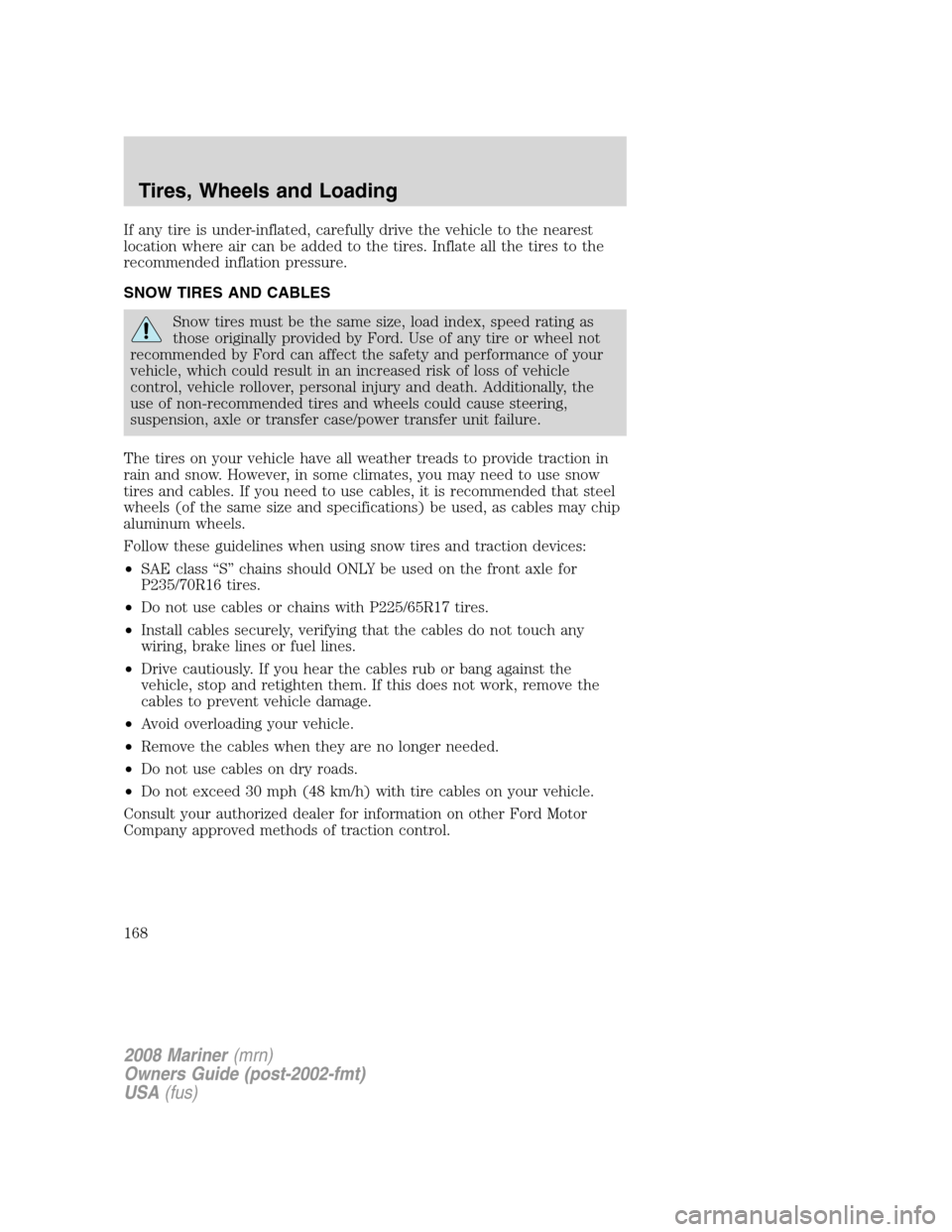 Mercury Mariner 2008  Owners Manuals If any tire is under-inflated, carefully drive the vehicle to the nearest
location where air can be added to the tires. Inflate all the tires to the
recommended inflation pressure.
SNOW TIRES AND CABL