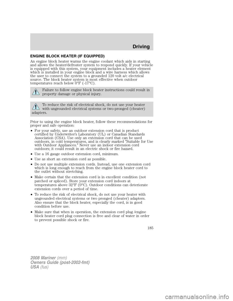 Mercury Mariner 2008  Owners Manuals ENGINE BLOCK HEATER (IF EQUIPPED)
An engine block heater warms the engine coolant which aids in starting
and allows the heater/defroster system to respond quickly. If your vehicle
is equipped with thi