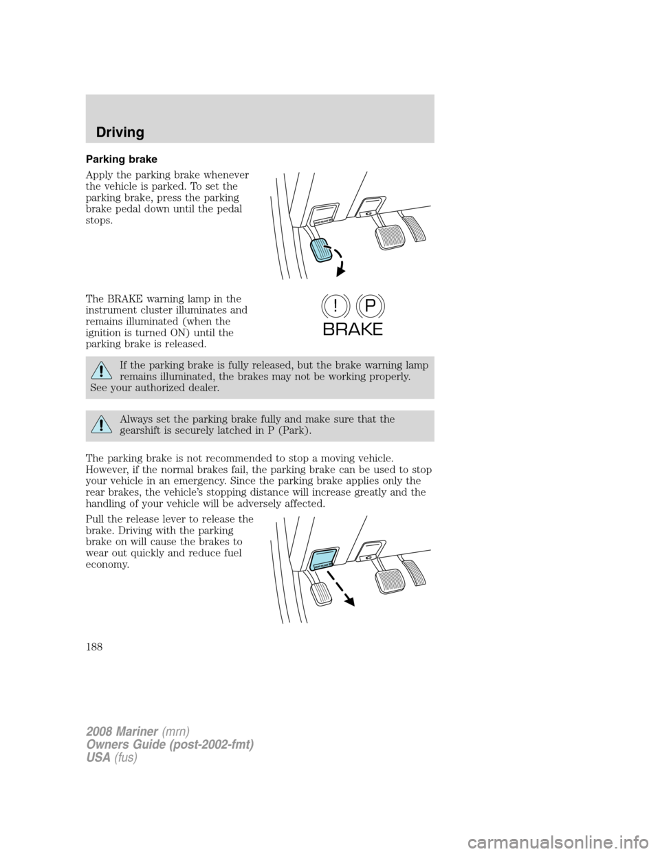 Mercury Mariner 2008  Owners Manuals Parking brake
Apply the parking brake whenever
the vehicle is parked. To set the
parking brake, press the parking
brake pedal down until the pedal
stops.
The BRAKE warning lamp in the
instrument clust