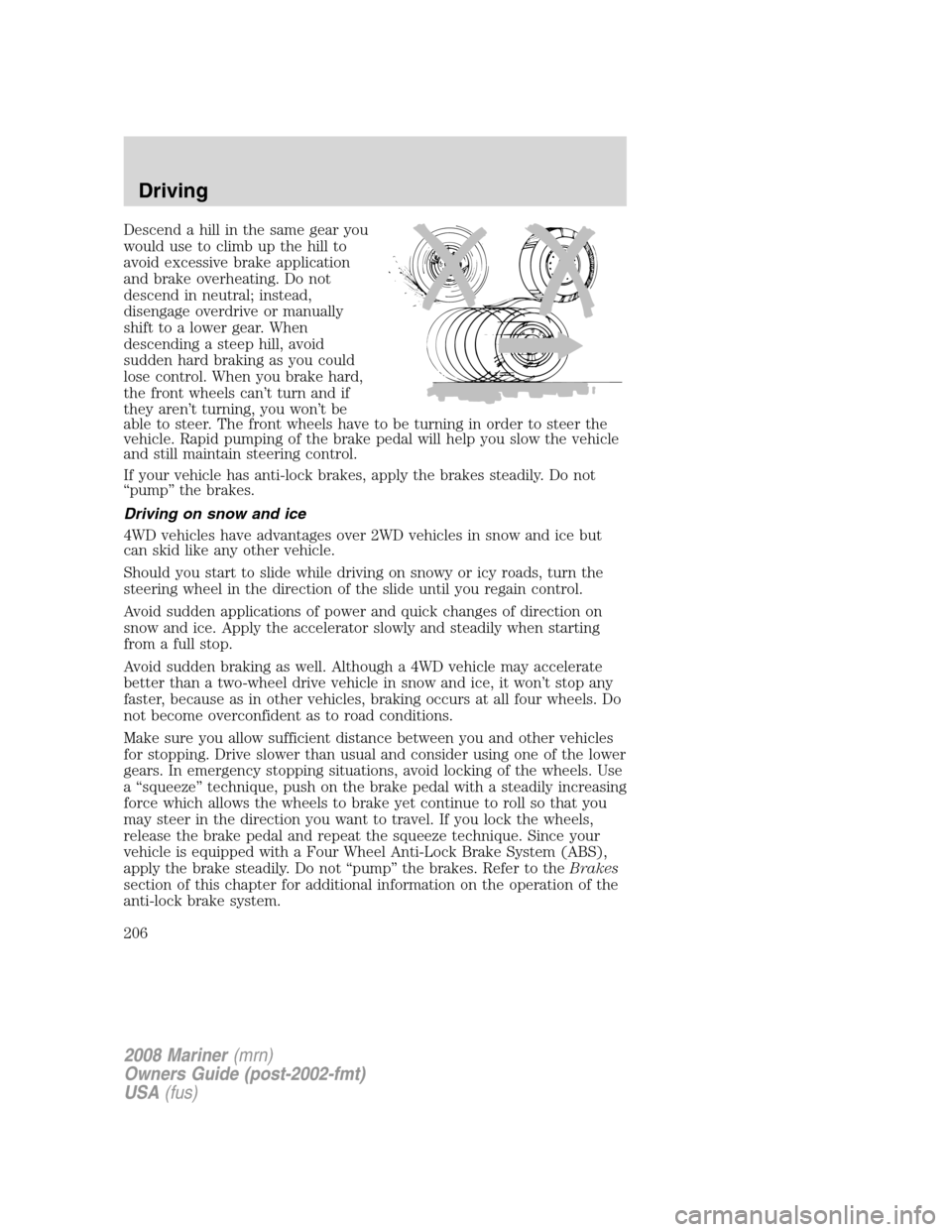 Mercury Mariner 2008  Owners Manuals Descend a hill in the same gear you
would use to climb up the hill to
avoid excessive brake application
and brake overheating. Do not
descend in neutral; instead,
disengage overdrive or manually
shift