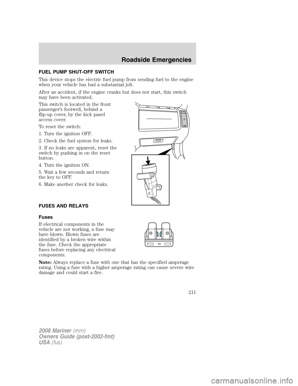 Mercury Mariner 2008  Owners Manuals FUEL PUMP SHUT-OFF SWITCH
This device stops the electric fuel pump from sending fuel to the engine
when your vehicle has had a substantial jolt.
After an accident, if the engine cranks but does not st