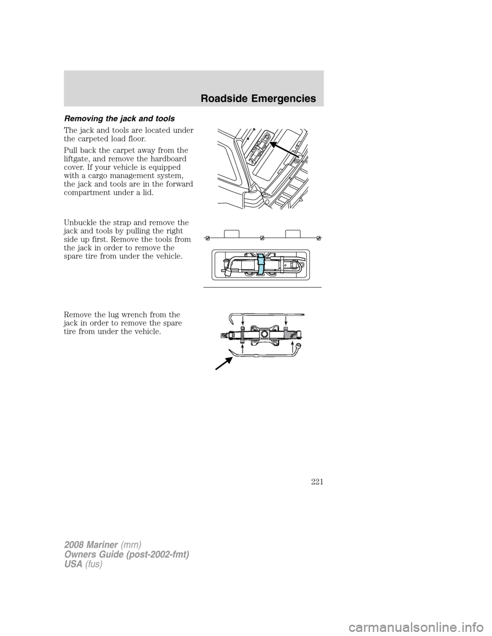 Mercury Mariner 2008 Owners Manuals Removing the jack and tools
The jack and tools are located under
the carpeted load floor.
Pull back the carpet away from the
liftgate, and remove the hardboard
cover. If your vehicle is equipped
with Mercury Mariner 2008 Owners Manuals Removing the jack and tools
The jack and tools are located under
the carpeted load floor.
Pull back the carpet away from the
liftgate, and remove the hardboard
cover. If your vehicle is equipped
with