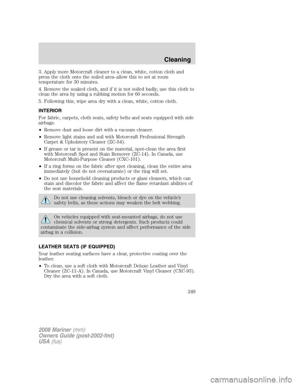 Mercury Mariner 2008 Owners Manuals 3. Apply more Motorcraft cleaner to a clean, white, cotton cloth and
press the cloth onto the soiled area–allow this to set at room
temperature for 30 minutes.
4. Remove the soaked cloth, and if it Mercury Mariner 2008 Owners Manuals 3. Apply more Motorcraft cleaner to a clean, white, cotton cloth and
press the cloth onto the soiled area–allow this to set at room
temperature for 30 minutes.
4. Remove the soaked cloth, and if it