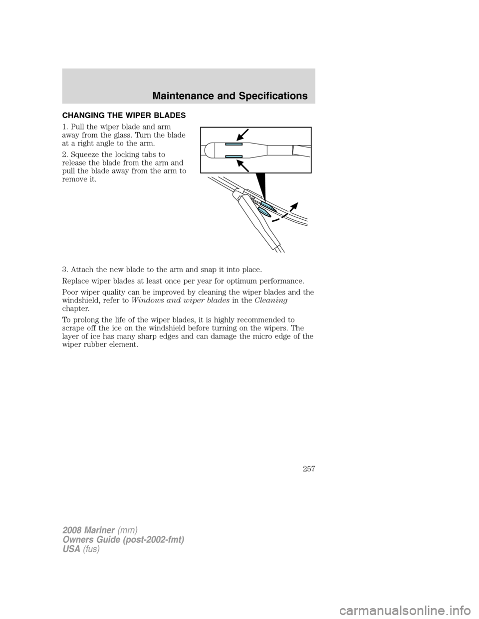 Mercury Mariner 2008  Owners Manuals CHANGING THE WIPER BLADES
1. Pull the wiper blade and arm
away from the glass. Turn the blade
at a right angle to the arm.
2. Squeeze the locking tabs to
release the blade from the arm and
pull the bl