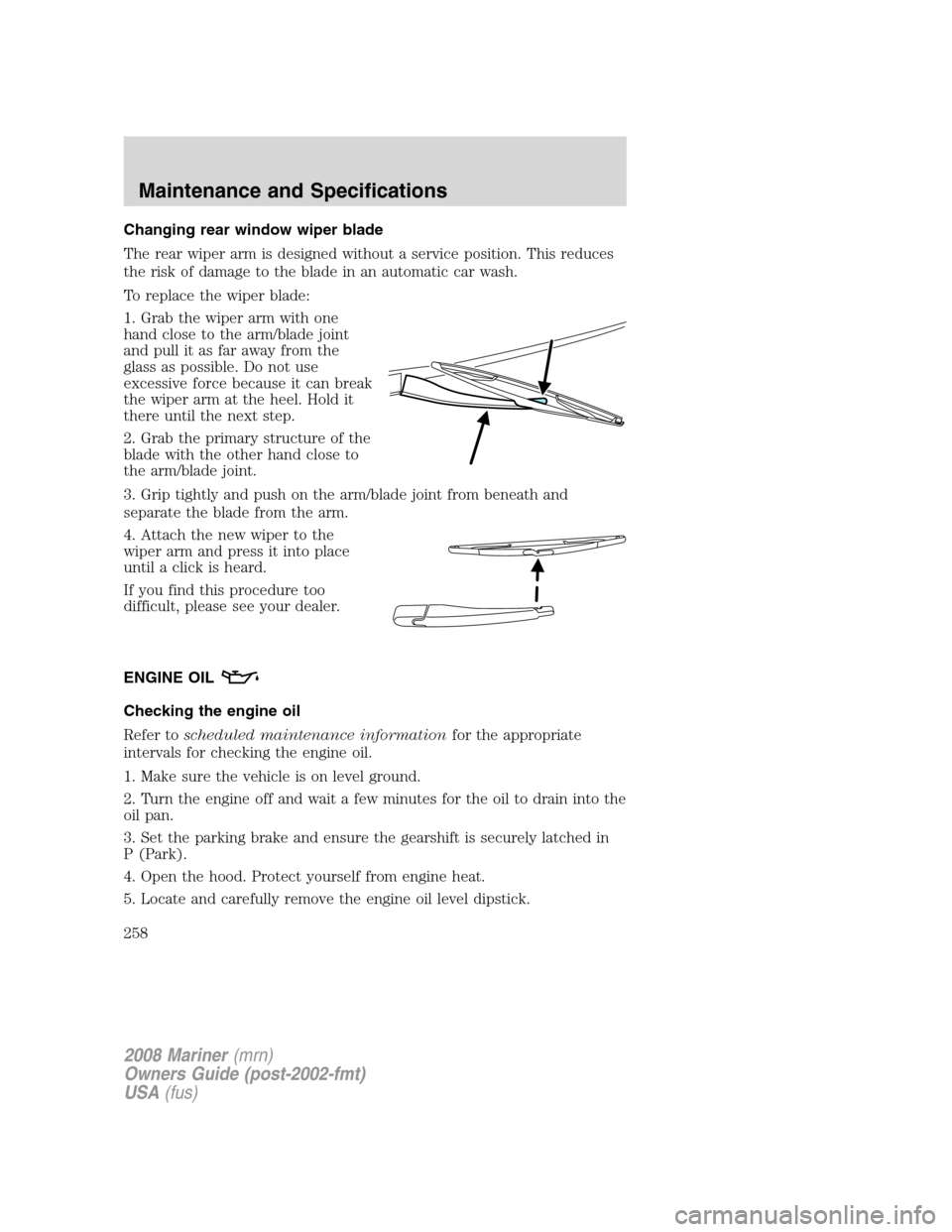 Mercury Mariner 2008  Owners Manuals Changing rear window wiper blade
The rear wiper arm is designed without a service position. This reduces
the risk of damage to the blade in an automatic car wash.
To replace the wiper blade:
1. Grab t