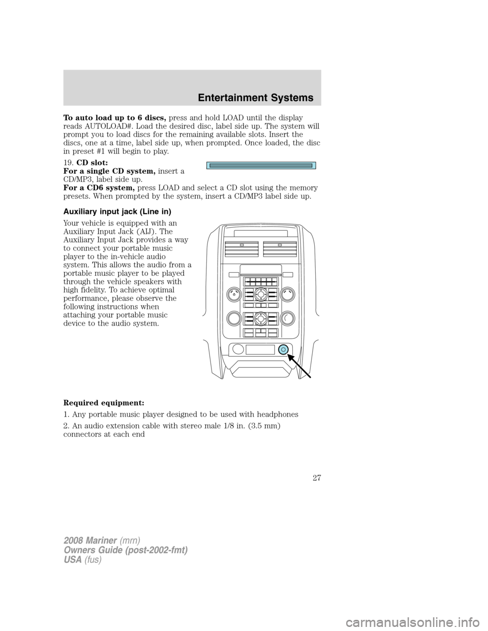 Mercury Mariner 2008  Owners Manuals To auto load up to 6 discs,press and hold LOAD until the display
reads AUTOLOAD#. Load the desired disc, label side up. The system will
prompt you to load discs for the remaining available slots. Inse