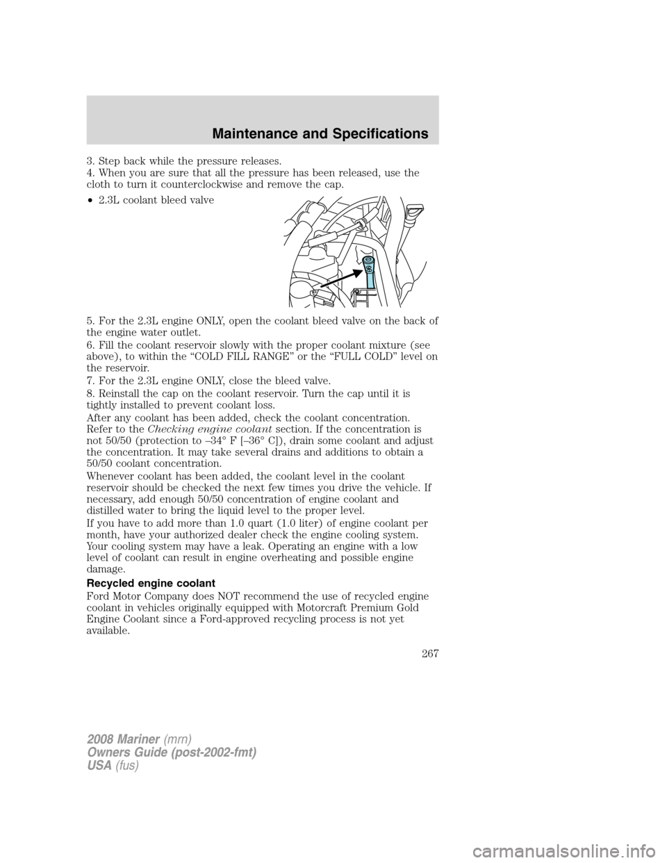 Mercury Mariner 2008  Owners Manuals 3. Step back while the pressure releases.
4. When you are sure that all the pressure has been released, use the
cloth to turn it counterclockwise and remove the cap.
•2.3L coolant bleed valve
5. For