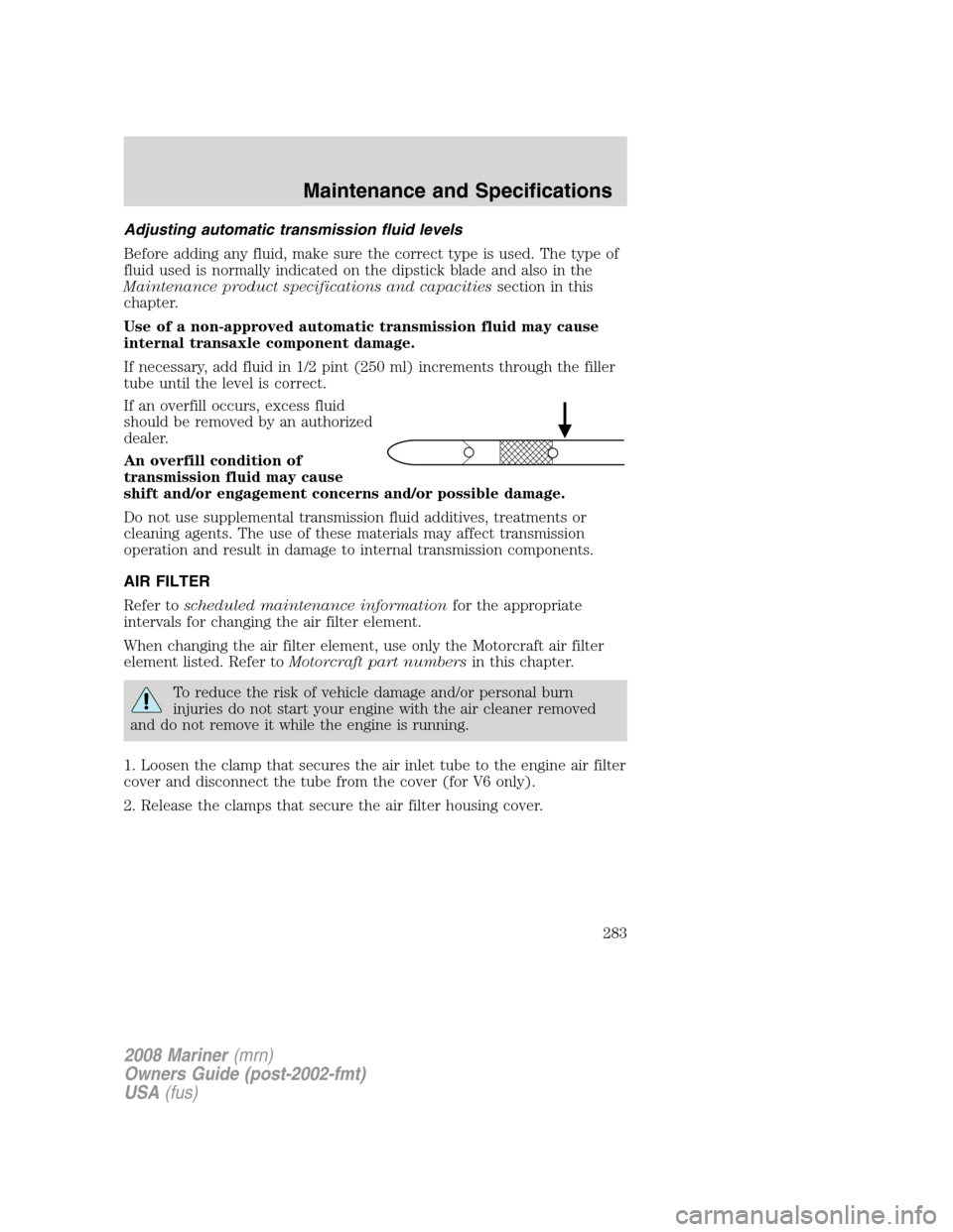 Mercury Mariner 2008  Owners Manuals Adjusting automatic transmission fluid levels
Before adding any fluid, make sure the correct type is used. The type of
fluid used is normally indicated on the dipstick blade and also in the
Maintenanc