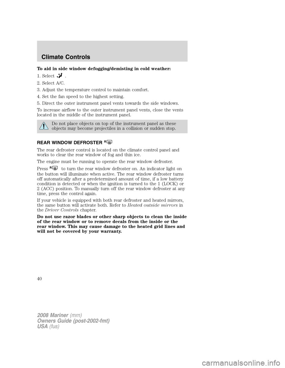 Mercury Mariner 2008  Owners Manuals To aid in side window defogging/demisting in cold weather:
1. Select
.
2. Select A/C.
3. Adjust the temperature control to maintain comfort.
4. Set the fan speed to the highest setting.
5. Direct the 