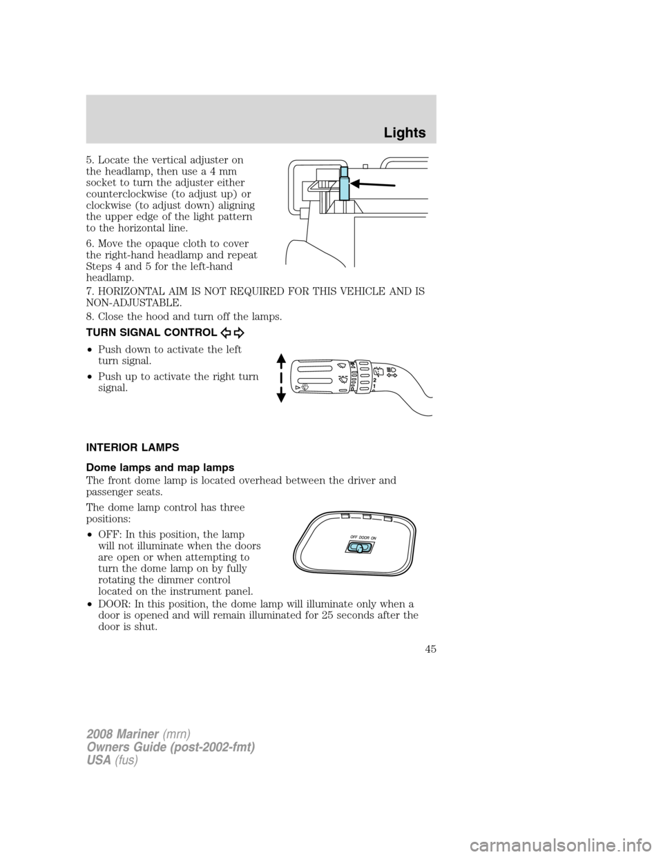 Mercury Mariner 2008  Owners Manuals 5. Locate the vertical adjuster on
the headlamp, then usea4mm
socket to turn the adjuster either
counterclockwise (to adjust up) or
clockwise (to adjust down) aligning
the upper edge of the light patt