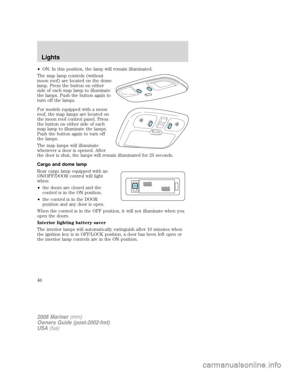 Mercury Mariner 2008  Owners Manuals •ON: In this position, the lamp will remain illuminated.
The map lamp controls (without
moon roof) are located on the dome
lamp. Press the button on either
side of each map lamp to illuminate
the la