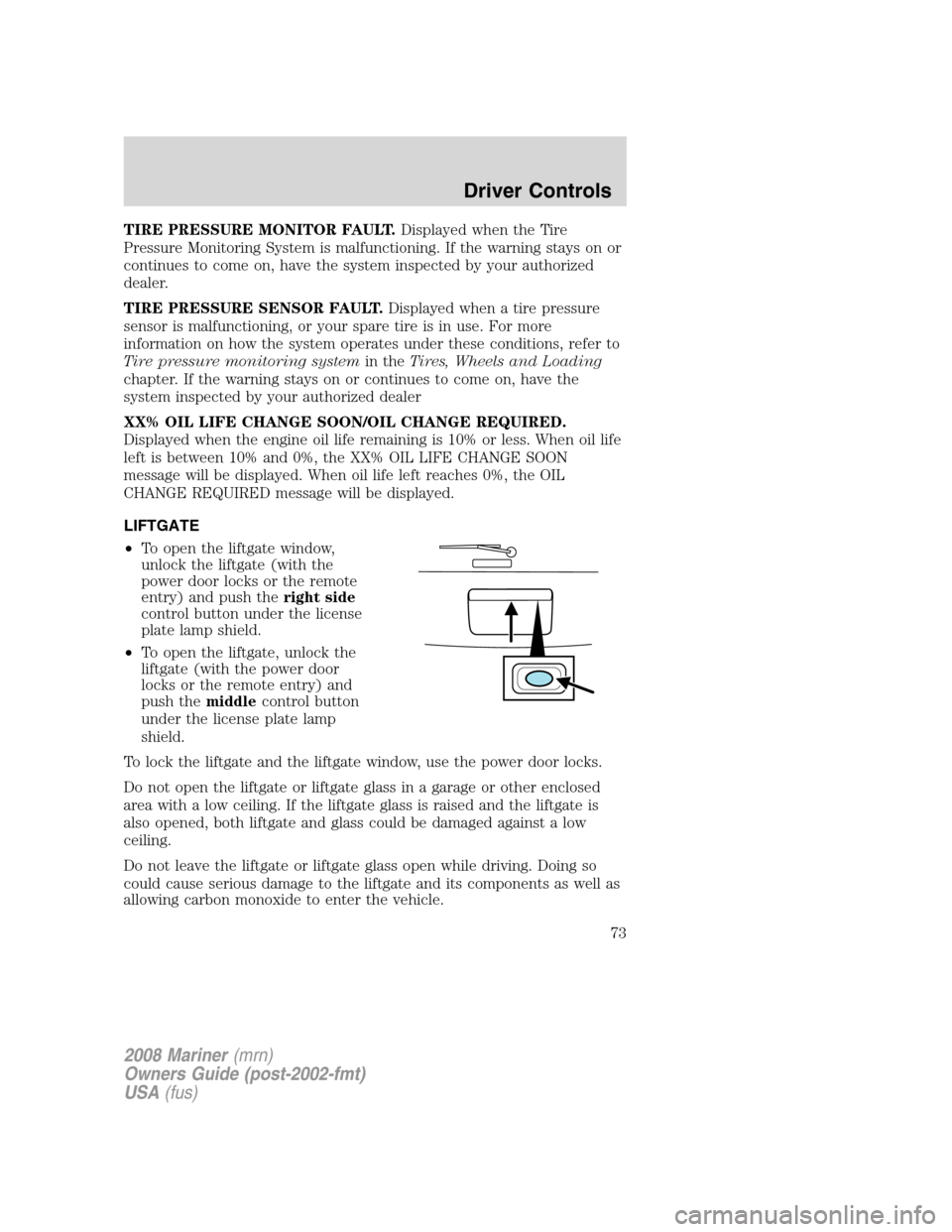 Mercury Mariner 2008  Owners Manuals TIRE PRESSURE MONITOR FAULT.Displayed when the Tire
Pressure Monitoring System is malfunctioning. If the warning stays on or
continues to come on, have the system inspected by your authorized
dealer.
